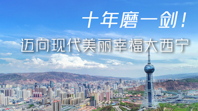 十年磨一劍！邁向現(xiàn)代美麗幸福大西寧